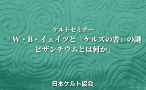 ケルトセミナー「W・B・イェイツと『ケルズの書』　の謎-ビザンチウムとは何か」