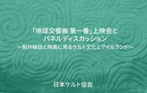 「地球交響曲 第一番」上映会とパネルディスカッション ～製作秘話と映画に見るケルト文化とアイルランド～
